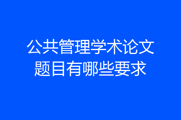 公共管理学术论文题目有哪些要求