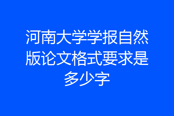 河南大学学报自然版论文格式要求是多少字