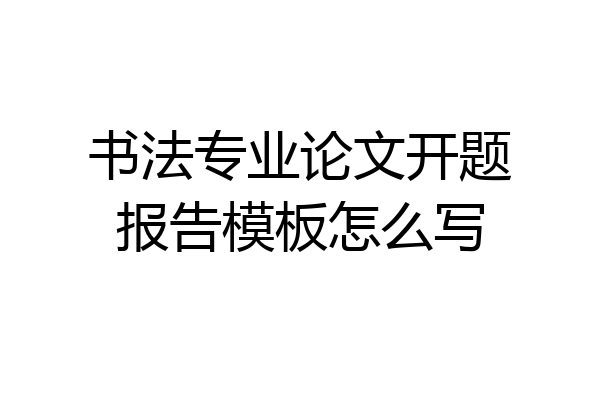 书法专业论文开题报告模板怎么写