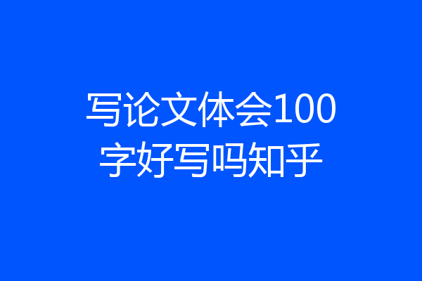 写论文体会100字好写吗知乎