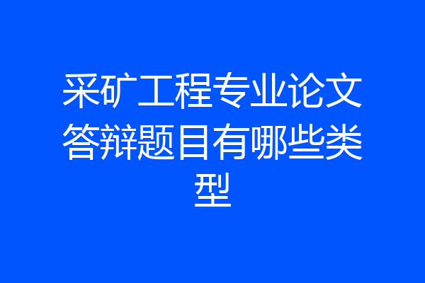 采矿工程专业论文答辩题目有哪些类型