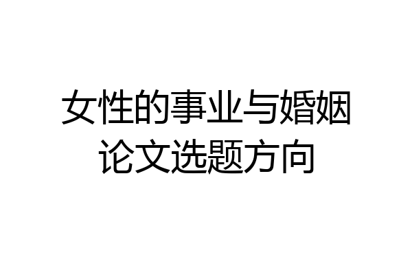 女性的事业与婚姻论文选题方向