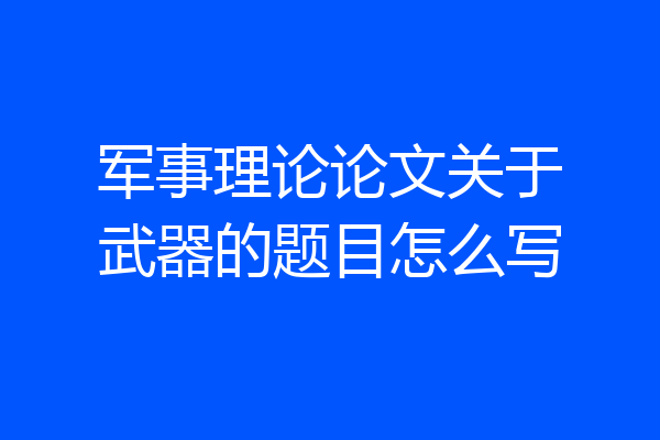 军事理论论文关于武器的题目怎么写