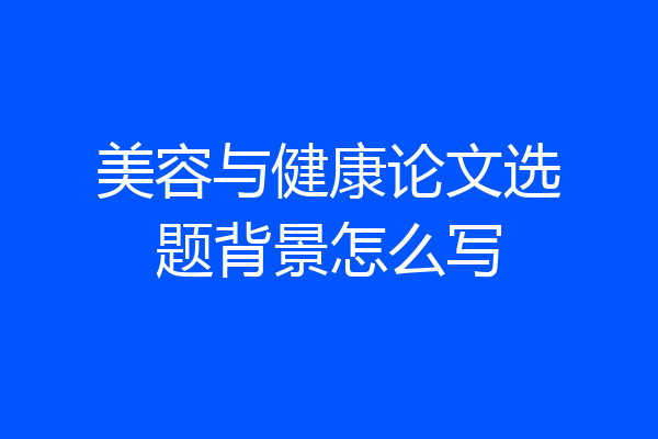 美容与健康论文选题背景怎么写