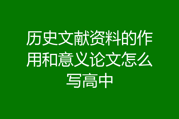 历史文献资料的作用和意义论文怎么写高中