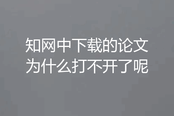 知网中下载的论文为什么打不开了呢