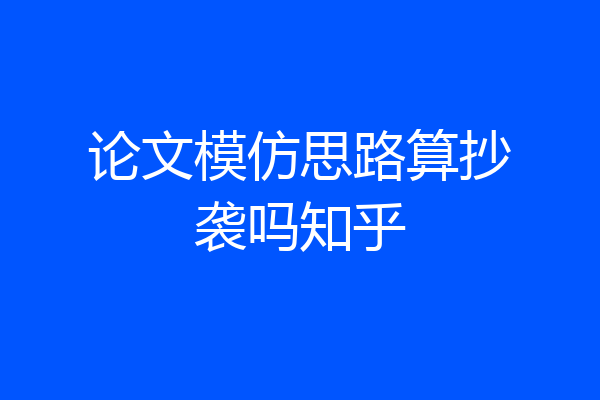 论文模仿思路算抄袭吗知乎