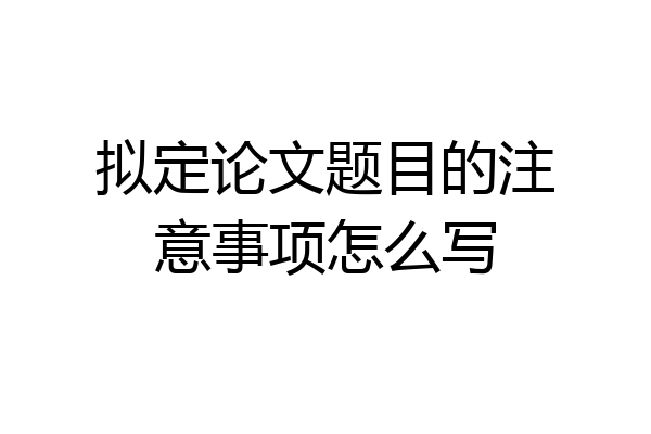 拟定论文题目的注意事项怎么写