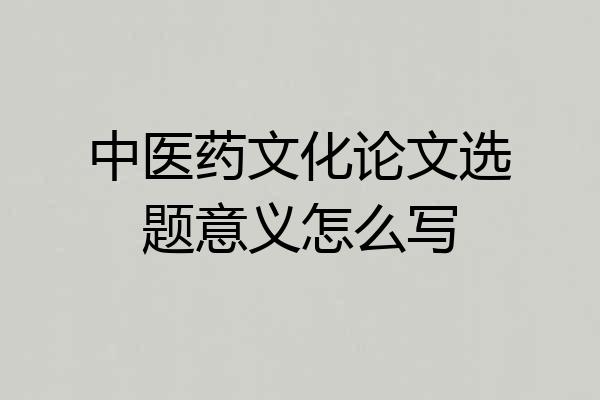 中医药文化论文选题意义怎么写