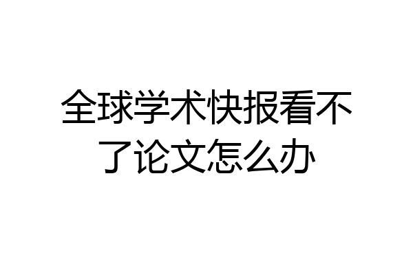 全球学术快报看不了论文怎么办