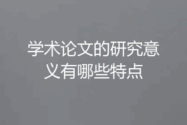 学术论文的研究意义有哪些特点