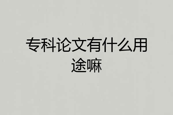 专科论文有什么用途嘛
