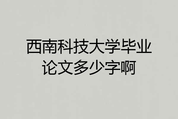 西南科技大学毕业论文多少字啊
