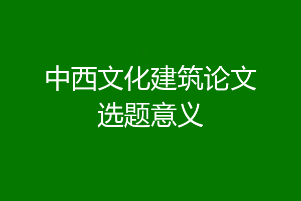 中西文化建筑论文选题意义