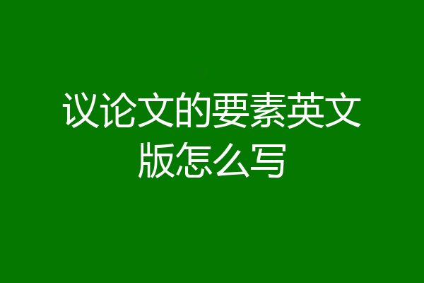 议论文的要素英文版怎么写
