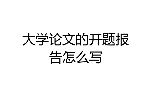 大学论文的开题报告怎么写