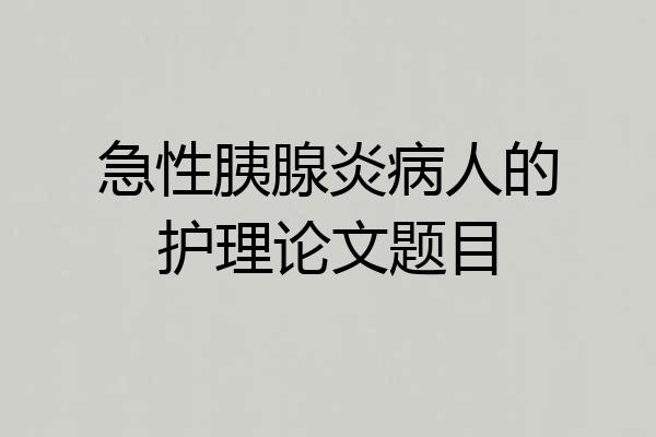 急性胰腺炎病人的护理论文题目