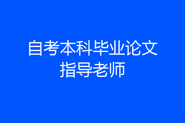 自考本科毕业论文指导老师