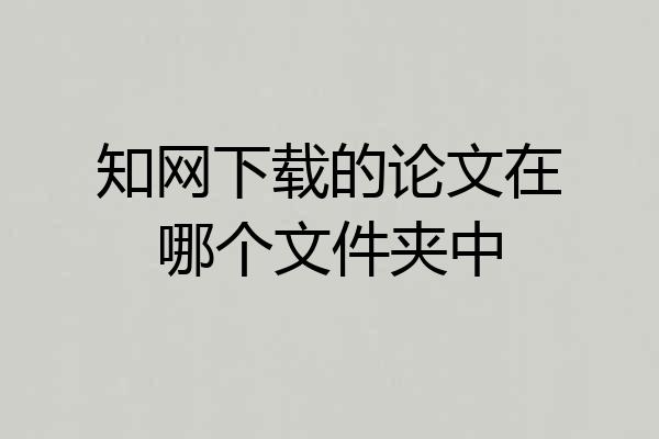 知网下载的论文在哪个文件夹中
