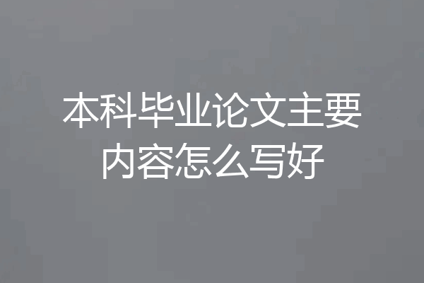 本科毕业论文主要内容怎么写好
