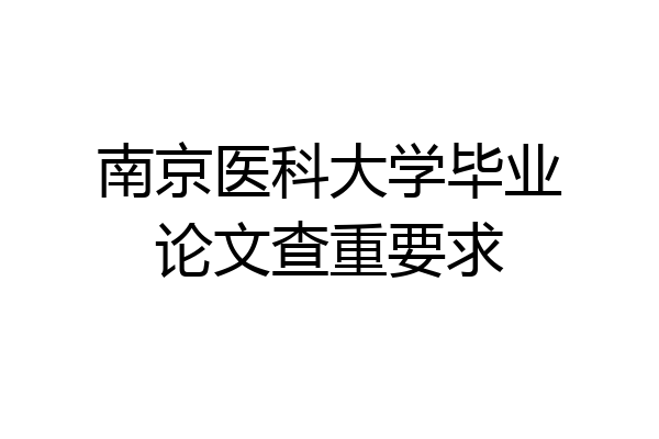 南京医科大学毕业论文查重要求