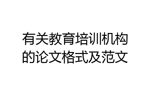 有关教育培训机构的论文格式及范文