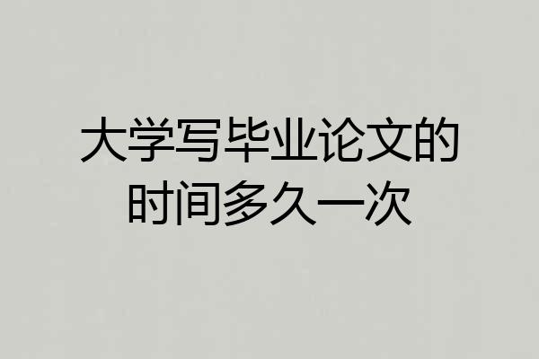 大学写毕业论文的时间多久一次