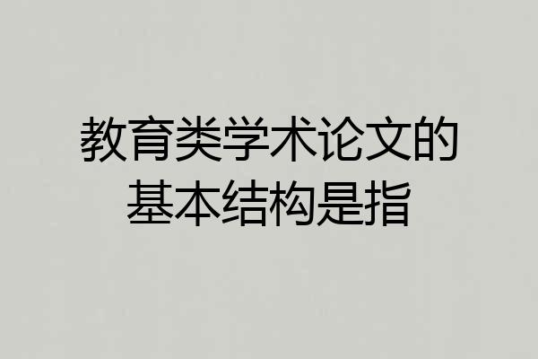 教育类学术论文的基本结构是指
