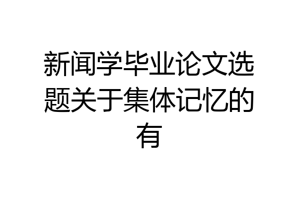 新闻学毕业论文选题关于集体记忆的有