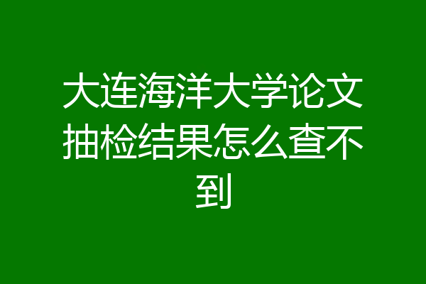 大连海洋大学论文抽检结果怎么查不到