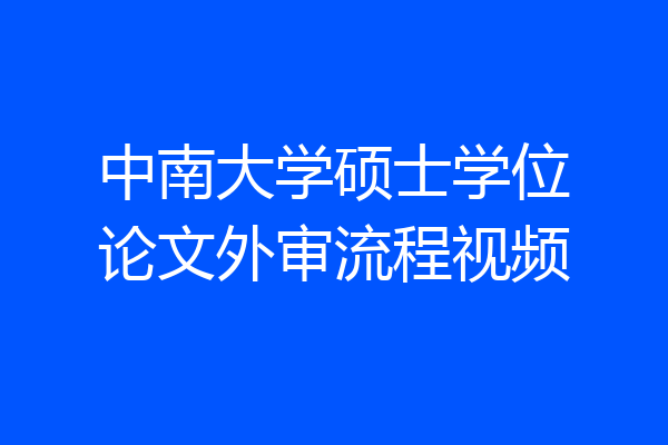 中南大学硕士学位论文外审流程视频