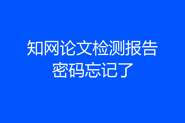 知网论文检测报告密码忘记了