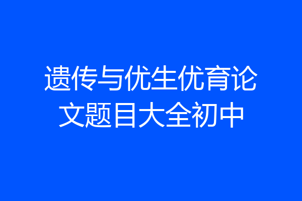 遗传与优生优育论文题目大全初中
