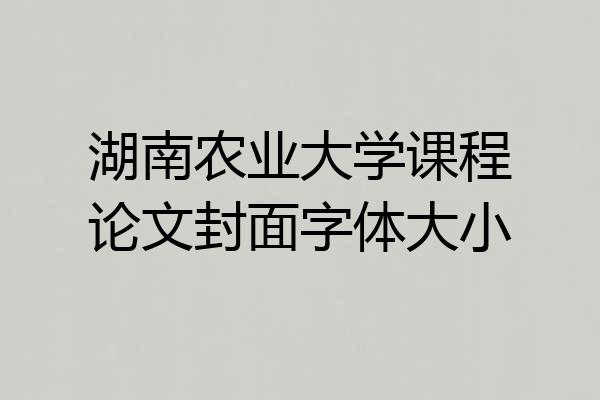 湖南农业大学课程论文封面字体大小