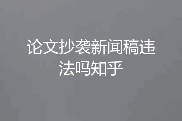 论文抄袭新闻稿违法吗知乎