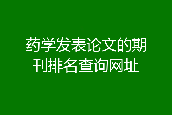 药学发表论文的期刊排名查询网址