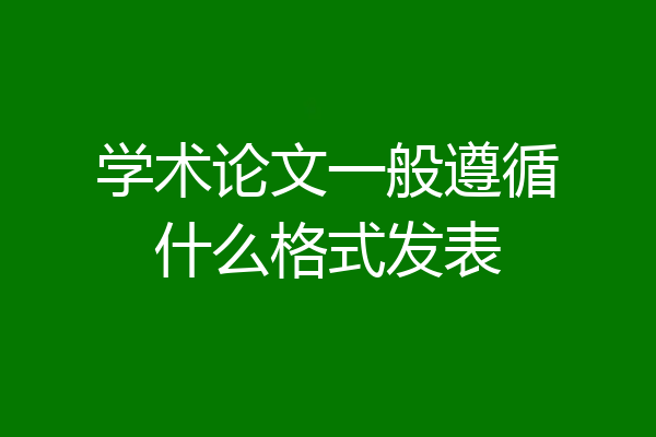 学术论文一般遵循什么格式发表