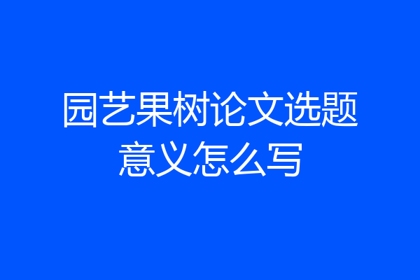 园艺果树论文选题意义怎么写