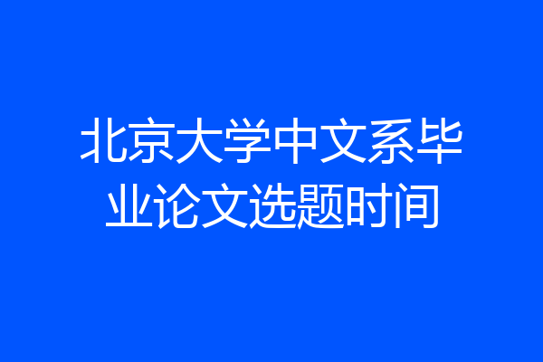 北京大学中文系毕业论文选题时间