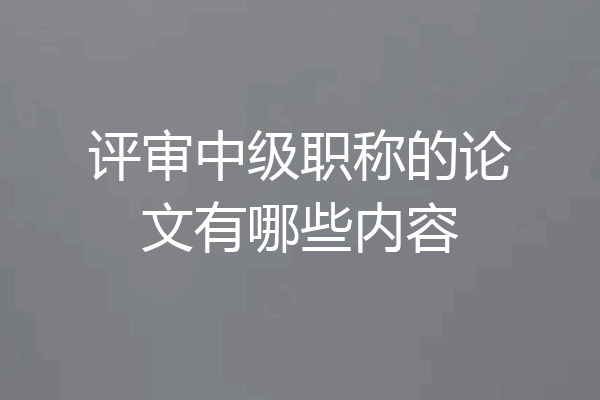 评审中级职称的论文有哪些内容