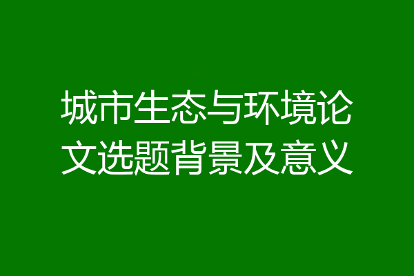 城市生态与环境论文选题背景及意义