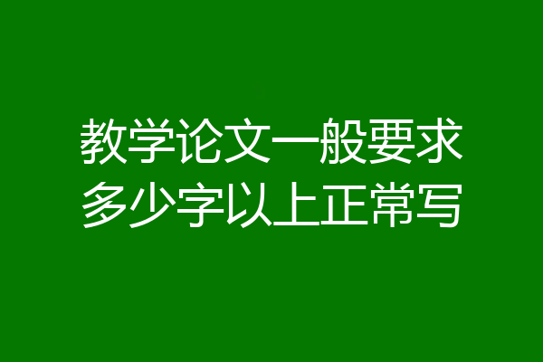 教学论文一般要求多少字以上正常写