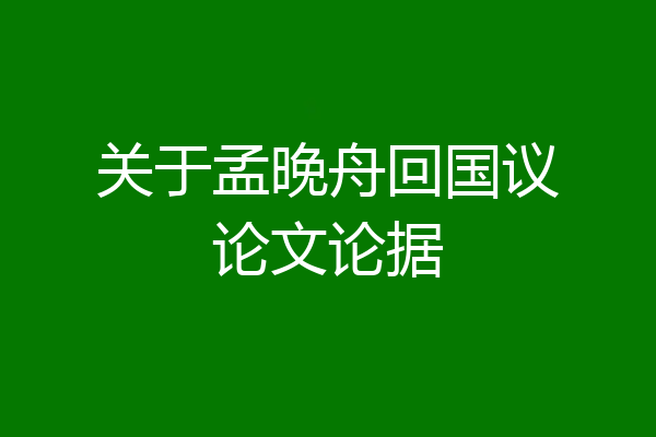关于孟晚舟回国议论文论据