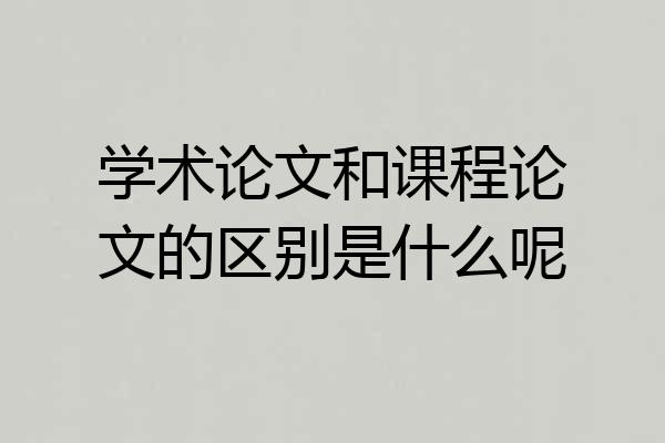 学术论文和课程论文的区别是什么呢