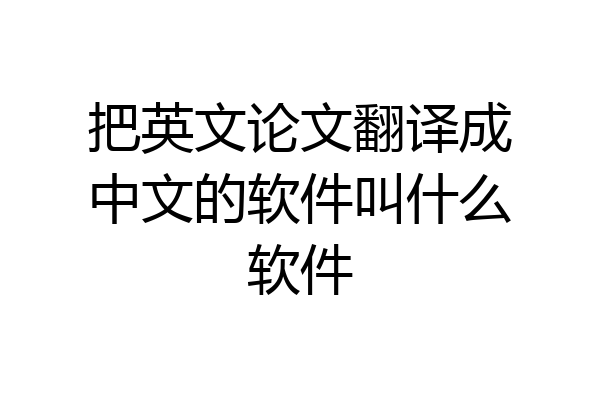 把英文论文翻译成中文的软件叫什么软件