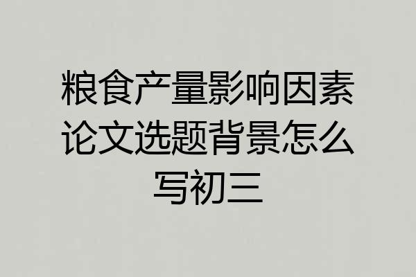 粮食产量影响因素论文选题背景怎么写初三