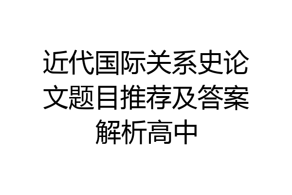 近代国际关系史论文题目推荐及答案解析高中