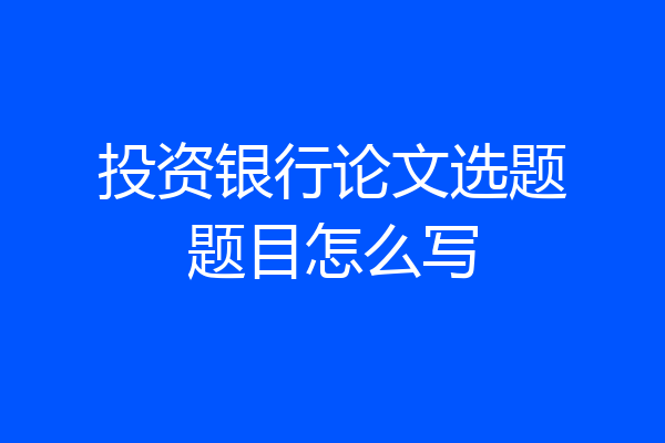 投资银行论文选题题目怎么写