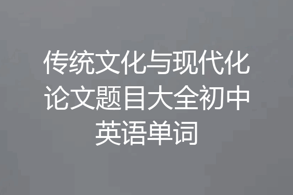 传统文化与现代化论文题目大全初中英语单词