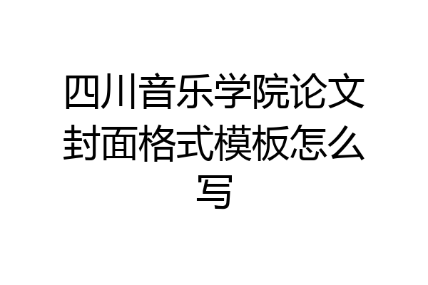 四川音乐学院论文封面格式模板怎么写